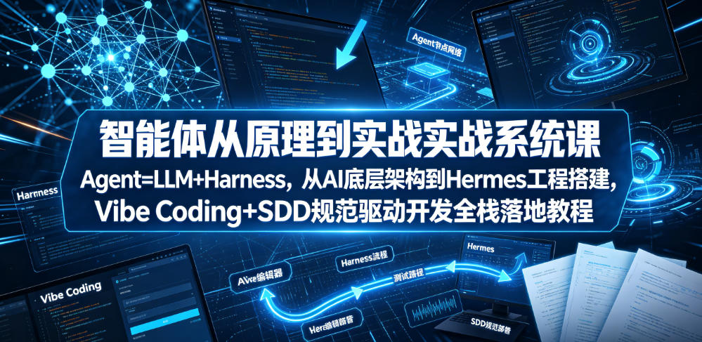 智能体从原理到实战系统课Agent=LLM+Harness，从AI底层架构到Hermes工程搭建，Vibe Coding+SDD规范驱动开发全栈落地教程-资源站
