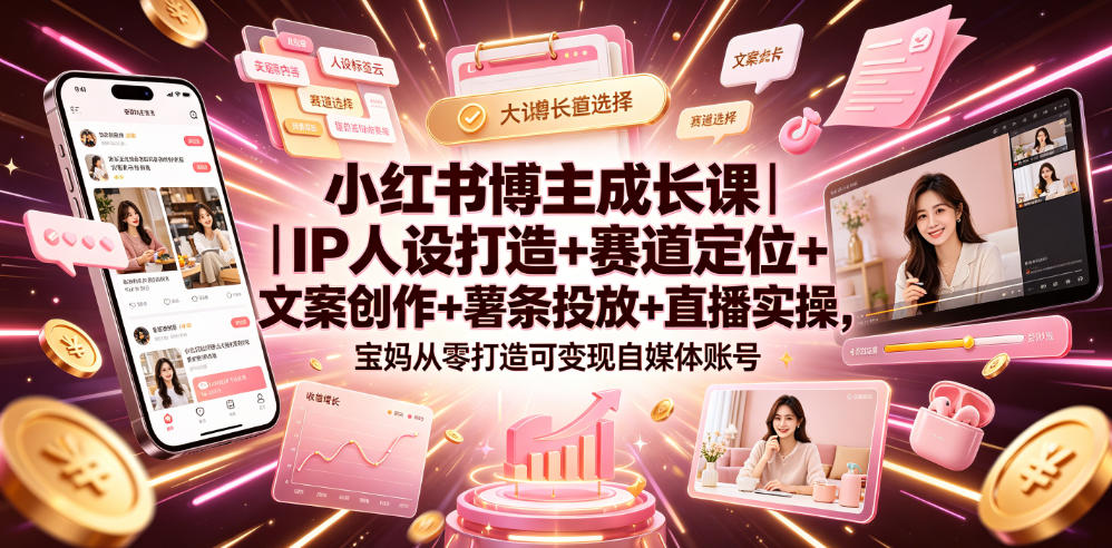 小红书博主成长课｜IP人设打造+赛道定位+文案创作+薯条投放+直播实操，宝妈从零打造可变现自媒体账号-资源站