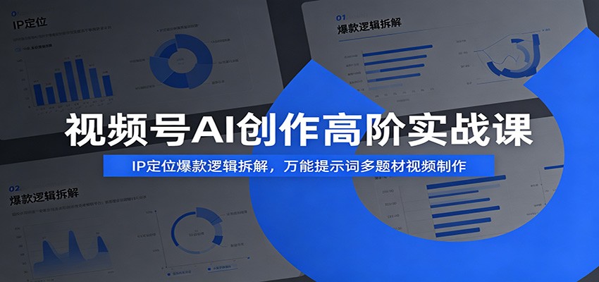 视频号AI创作高阶实战课：IP定位爆款逻辑拆解，万能提示词多题材视频制作-资源站