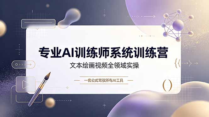 专业AI训练师系统训练营，文本绘画视频全领域实操，一套公式驾驭所有AI工具-资源站