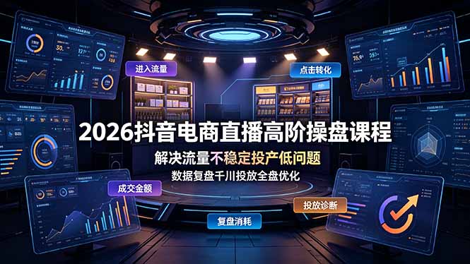 2026抖音电商直播高阶操盘课程,解决流量不稳定投产低问题,数据复盘千川投放全盘优化-资源站