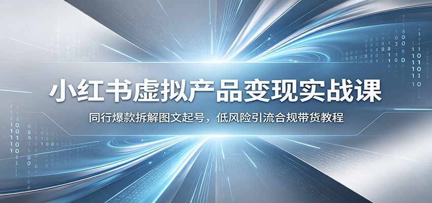 小红书虚拟产品变现实战课：同行爆款拆解图文起号，低风险引流合规带货教程-资源站
