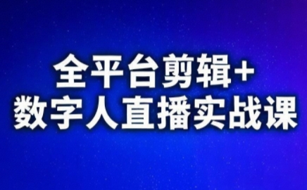 视频号、快手、抖音全平台剪辑+数字人直播实战课(更新6月)​-资源站