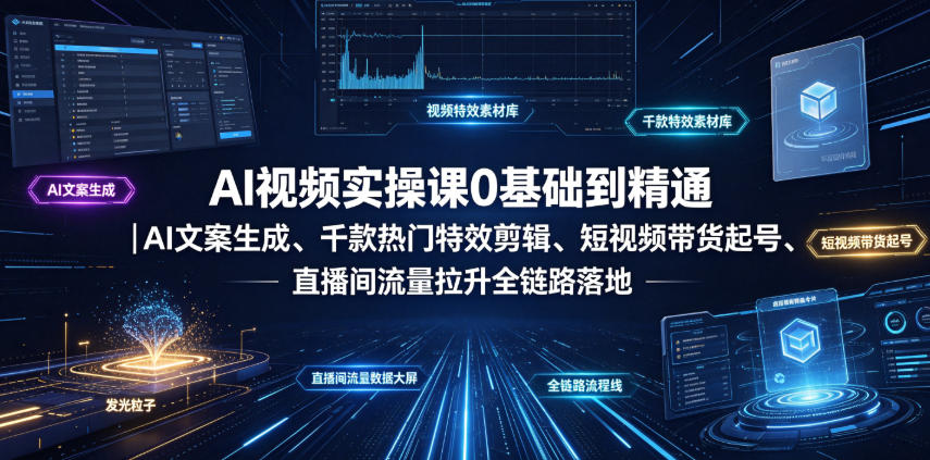 AI视频实操课0基础到精通｜AI文案生成、千款热门特效剪辑、短视频带货起号、直播间流量拉升全链路落地-资源站