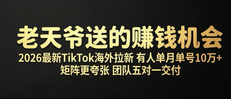老天爷送的賺钱机会！2026最新TikTok海外拉新，有人单月单号10W+，矩阵更夸张，团队交付【揭秘】-资源站