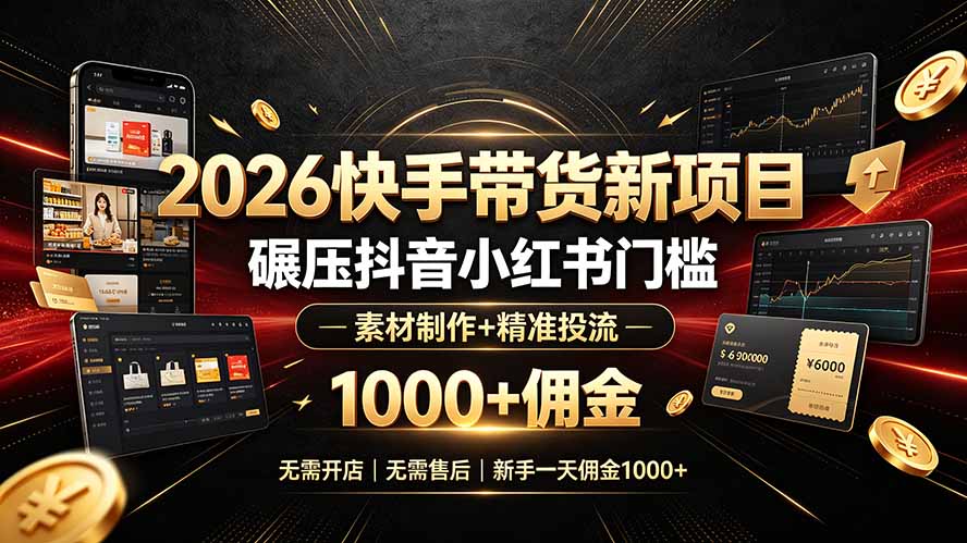 2026快手带货新项目｜碾压抖音小红书门槛，素材制作+精准投流，无需开店，无需售后，新手一天佣金1000+-资源站
