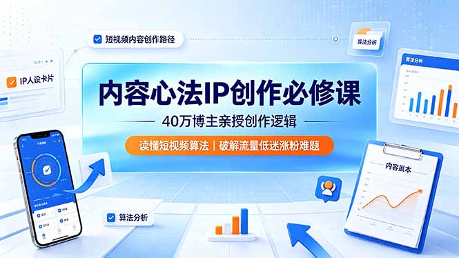内容心法IP创作必修课：40万博主亲授创作逻辑，读懂短视频算法，破解流量低迷涨粉难题-资源站