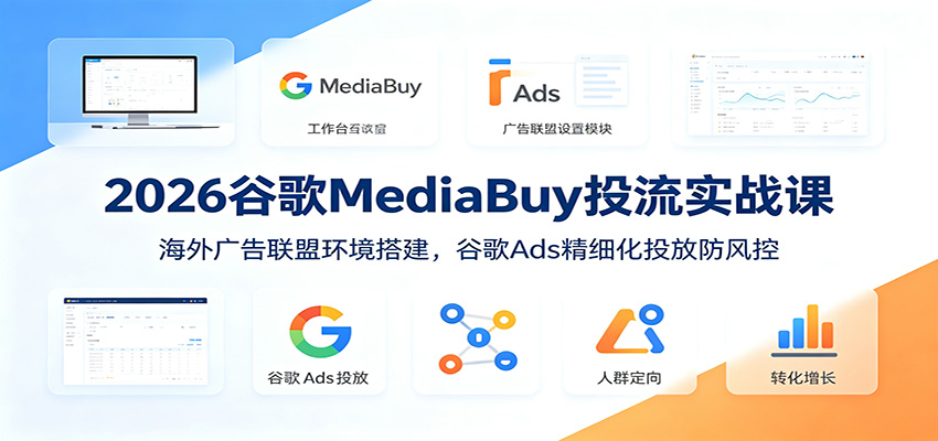 2026谷歌MediaBuy投流实战课：海外广告联盟环境搭建，谷歌Ads精细化投放防风控-资源站