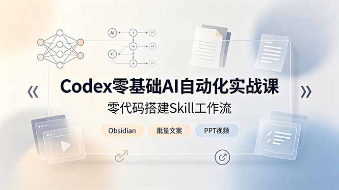 Codex零基础AI自动化实战课，零代码搭建Skill工作流，搭配Obsidian批量制作文案PPT视频-资源站