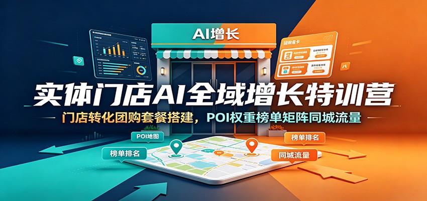 实体门店AI全域增长特训营：门店转化团购套餐搭建，POI权重榜单矩阵同城流量-资源站